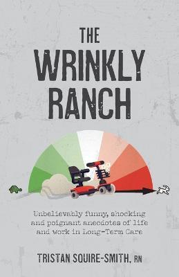 The Wrinkly Ranch: Unbelievably funny, shocking and poignant anecdotes of life and work in Long-Term Care - Tristan Squire-smith