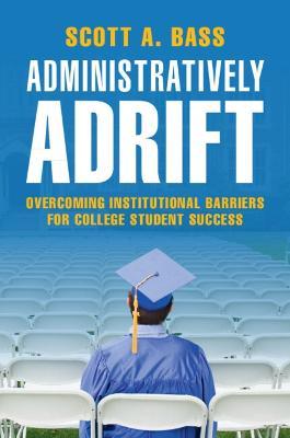 Administratively Adrift: Overcoming Institutional Barriers for College Student Success - Scott A. Bass