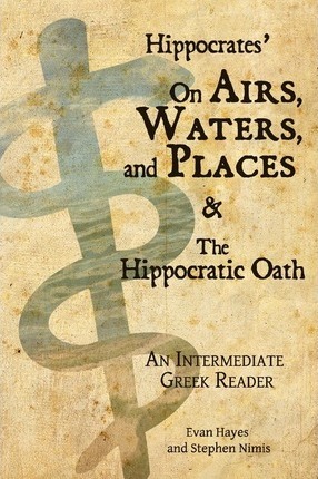 Hippocrates' On Airs, Waters, and Places and The Hippocratic Oath: An Intermediate Greek Reader: Greek text with Running Vocabulary and Commentary - Edgar Evan Hayes