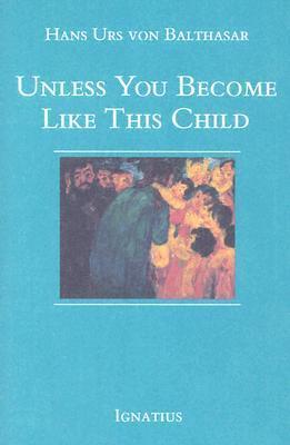 Unless You Become Like This Child - Hans Urs Von Balthasar