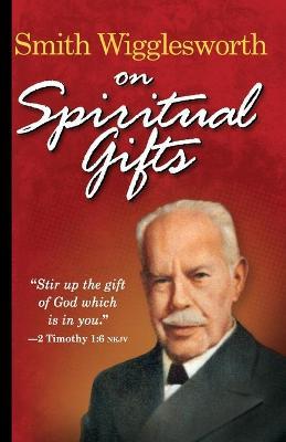 Smith Wigglesworth on Spiritual Gifts - Smith Wigglesworth