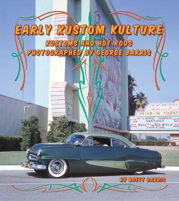 Early Kustom Kulture: Kustom Cars and Hot Rods Photographed by George Barris - Brett Barris