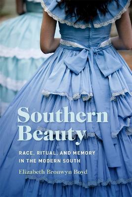 Southern Beauty: Race, Ritual, and Memory in the Modern South - Elizabeth Bronwyn Boyd