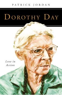 Dorothy Day: Love in Action - Patrick Jordan