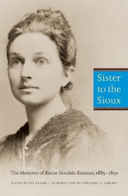 Sister to the Sioux (Second Edition): The Memoirs of Elaine Goodale Eastman, 1885-1891 - Elaine Goodale Eastman