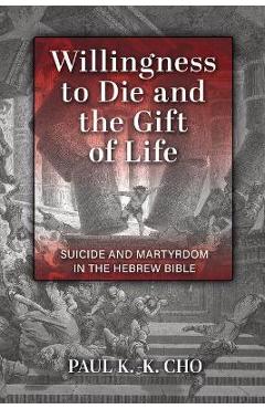 Coperta cărții 'Willingness to Die and the Gift of Life: Suicide and Martyrdom in the Hebrew Bible - Paul K. -k Cho'