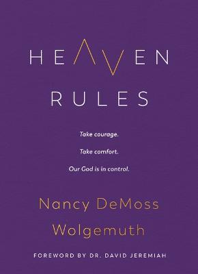 Heaven Rules: Take Courage. Take Comfort. Our God Is in Control. - Nancy Demoss Wolgemuth