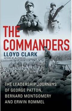 Coperta cărții 'The Commanders: The Leadership Journeys of George Patton, Bernard Montgomery, and Erwin Rommel - Lloyd Clark'