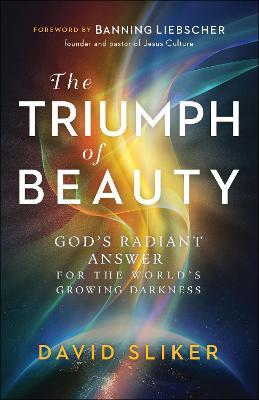 The Triumph of Beauty: God's Radiant Answer for the World's Growing Darkness - David Sliker