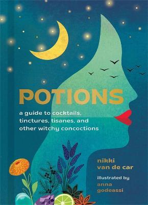 Potions: A Guide to Cocktails, Tinctures, Tisanes, and Other Witchy Concoctions - Nikki Van De Car