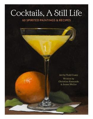Cocktails, a Still Life: 60 Spirited Paintings & Recipes - Christine Sismondo