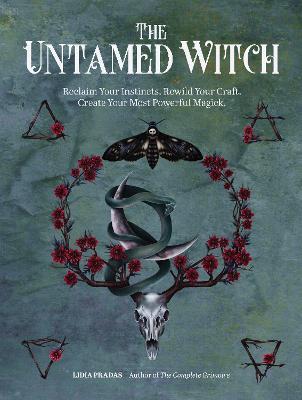 The Untamed Witch: Reclaim Your Instincts. Rewild Your Craft. Create Your Most Powerful Magick. - Lidia Pradas