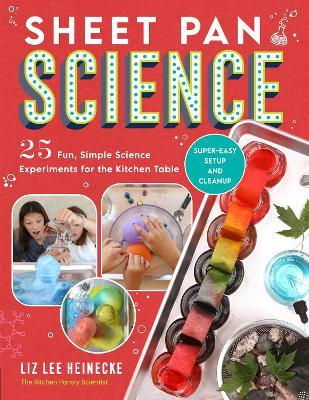 Sheet Pan Science: 25 Fun, Simple Science Experiments for the Kitchen Table; Super-Easy Setup and Cleanup - Liz Lee Heinecke