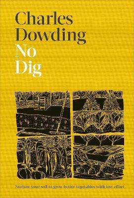 No Dig: Nurture Your Soil to Grow Better Veg with Less Effort - Charles Dowding