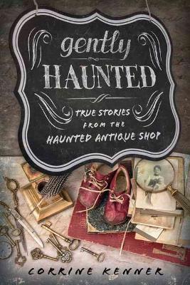 Gently Haunted: True Stories from the Haunted Antique Shop - Corrine Kenner