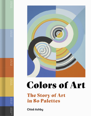 Colors of Art: The Story of Art in 80 Palettes - Chlo� Ashby