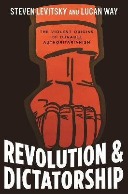 Revolution and Dictatorship: The Violent Origins of Durable Authoritarianism - Steven Levitsky