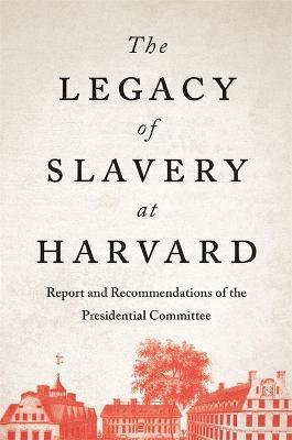 The Legacy of Slavery at Harvard: Report and Recommendations of the Presidential Committee - Presidential Committee On The Legacy Of
