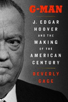 G-Man: J. Edgar Hoover and the Making of the American Century - Beverly Gage