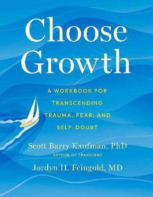 Choose Growth: A Workbook for Transcending Trauma, Fear, and Self-Doubt - Scott Barry Kaufman