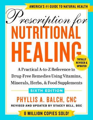Prescription for Nutritional Healing, Sixth Edition: A Practical A-To-Z Reference to Drug-Free Remedies Using Vitamins, Minerals, Herbs, & Food Supple - Phyllis A. Balch