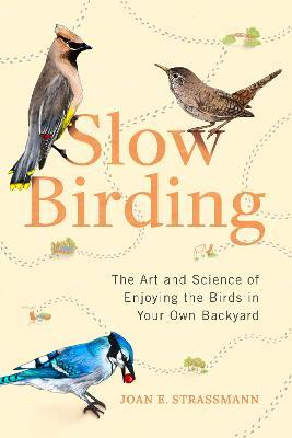 Slow Birding: The Art and Science of Enjoying the Birds in Your Own Backyard - Joan E. Strassmann