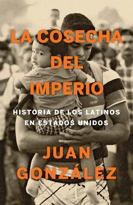 La Cosecha del Imperio. Historia de Los Latinos En Estados Unidos / Harvest of E Mpire - Juan Gonzalez