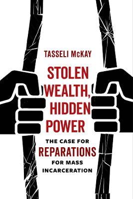 Stolen Wealth, Hidden Power: The Case for Reparations for Mass Incarceration - Tasseli Mckay