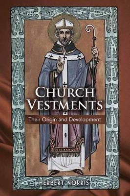 Church Vestments: Their Origin and Development - Herbert Norris