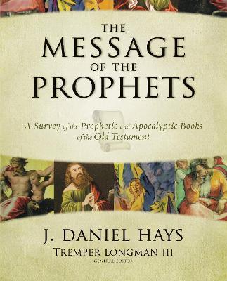 The Message of the Prophets: A Survey of the Prophetic and Apocalyptic Books of the Old Testament - J. Daniel Hays