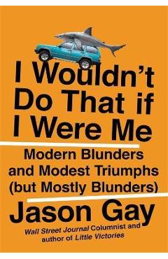 Poza produsului I Wouldn't Do That If I Were Me: Modern Blunders and Modest Triumphs (But Mostly Blunders) - Jason Gay