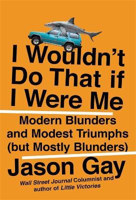 I Wouldn't Do That If I Were Me: Modern Blunders and Modest Triumphs (But Mostly Blunders) - Jason Gay