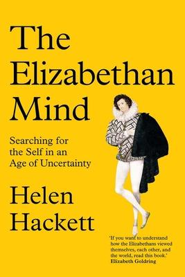 The Elizabethan Mind: Searching for the Self in an Age of Uncertainty - Helen Hackett