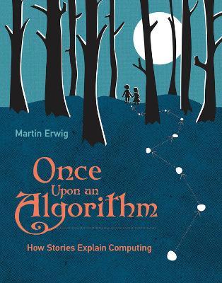 Once Upon an Algorithm: How Stories Explain Computing - Martin Erwig