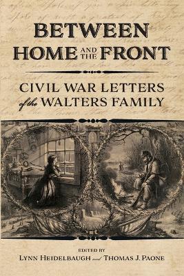 Between Home and the Front: Civil War Letters of the Walters Family - Lynn Heidelbaugh