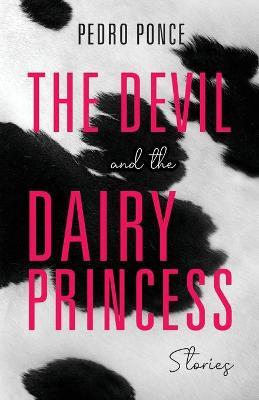 The Devil and the Dairy Princess: Stories - Pedro Ponce