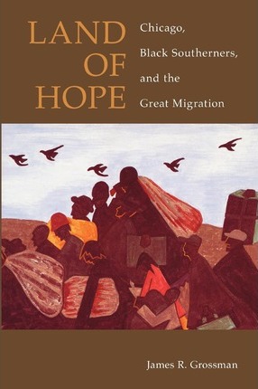 Land of Hope: Chicago, Black Southerners, and the Great Migration - James R. Grossman