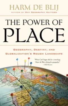 The Power of Place: Geography, Destiny, and Globalization's Rough Landscape - Harm De Blij