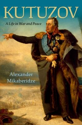 Kutuzov: A Life in War and Peace - Alexander Mikaberidze