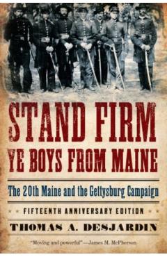 Stand Firm Ye Boys from Maine: The 20th Maine and the Gettysburg Campaign - Thomas A. Desjardin