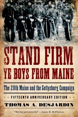 Stand Firm Ye Boys from Maine: The 20th Maine and the Gettysburg Campaign - Thomas A. Desjardin
