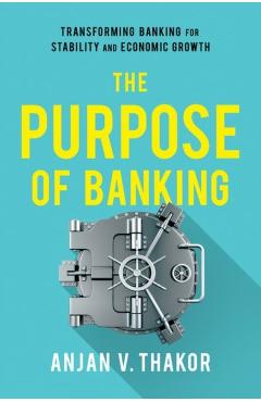 The Purpose of Banking: Transforming Banking for Stability and Economic Growth - Anjan V. Thakor