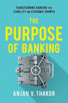 The Purpose of Banking: Transforming Banking for Stability and Economic Growth - Anjan V. Thakor