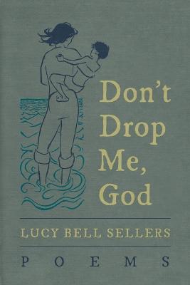 Don't Drop Me, God: Poems - Lucy Bell Sellers