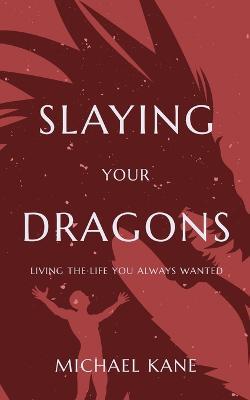 Slaying Your Dragons: Living The Life You Always Wanted - Michael Kane