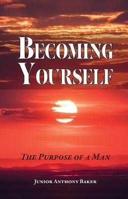 Becoming Yourself: The Purpose of a Man - Junior Anthony Baker