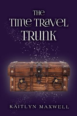 The Time Travel Trunk - Kaitlyn Maxwell