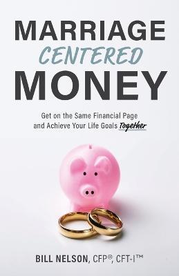 Marriage-Centered Money: Get on the Same Financial Page and Achieve Your Life Goals Together - Bill Nelson