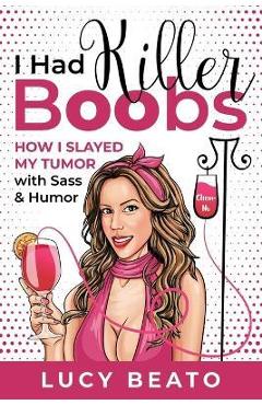 Coperta cărții 'I Had Killer Boobs: How I Slayed My Tumor with Sass & Humor - Lucy Beato'