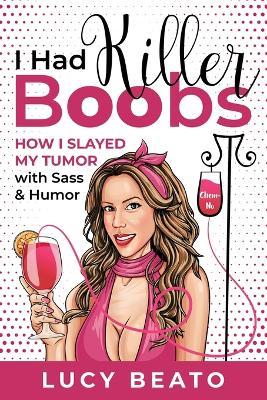 Coperta cărții 'I Had Killer Boobs: How I Slayed My Tumor with Sass & Humor - Lucy Beato'